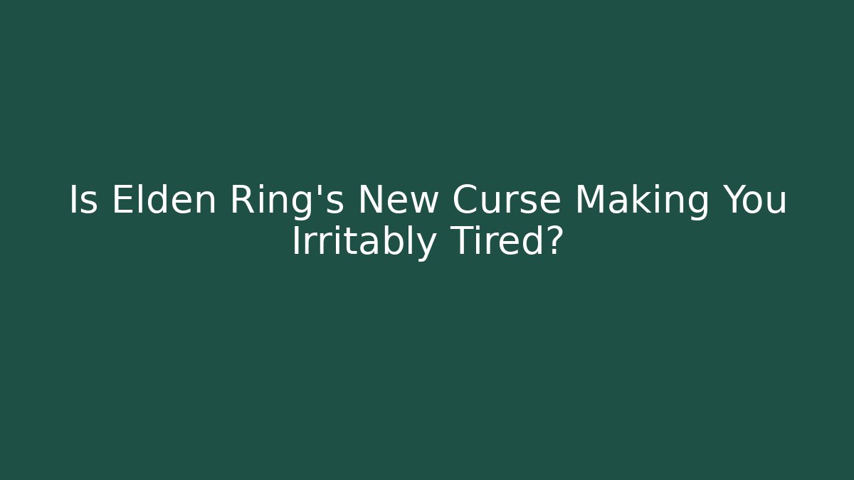 Is Elden Ring's New Curse Making You Irritably Tired?