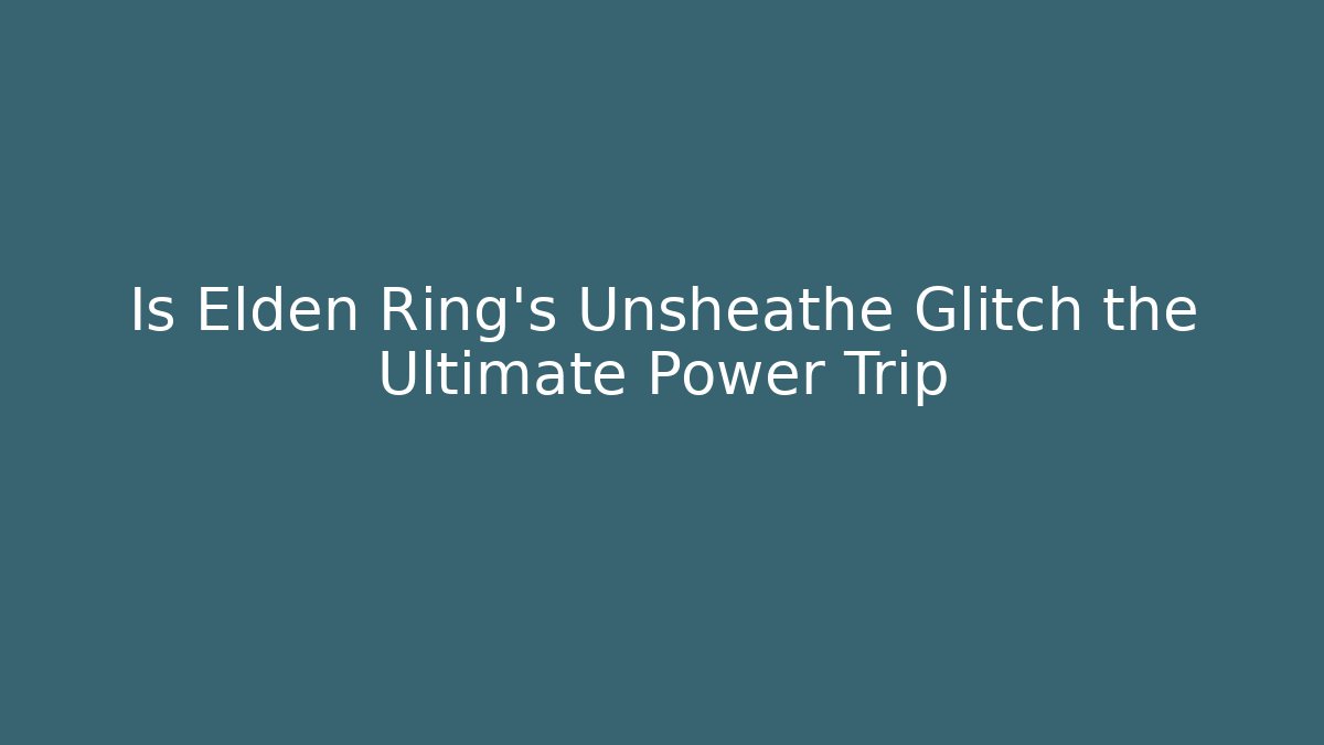 Is Elden Ring's Unsheathe Glitch the Ultimate Power Trip