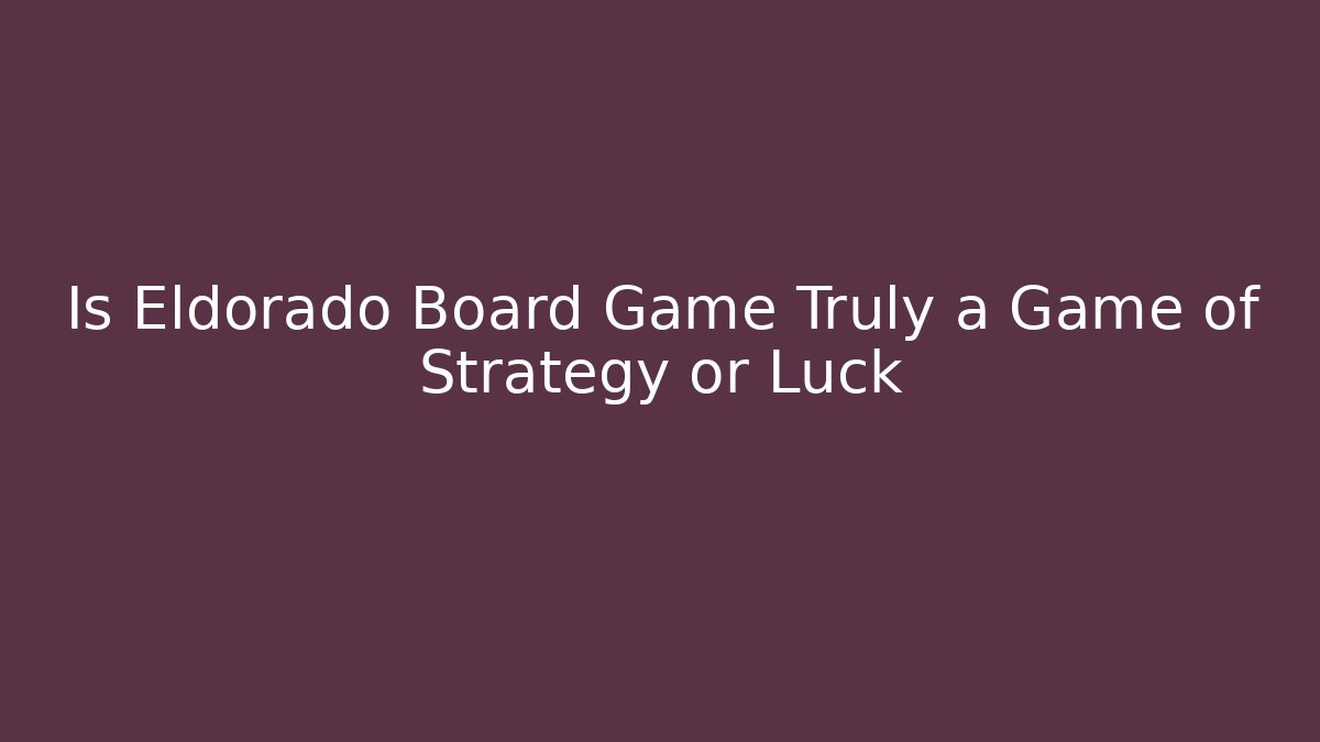 Is Eldorado Board Game Truly a Game of Strategy or Luck