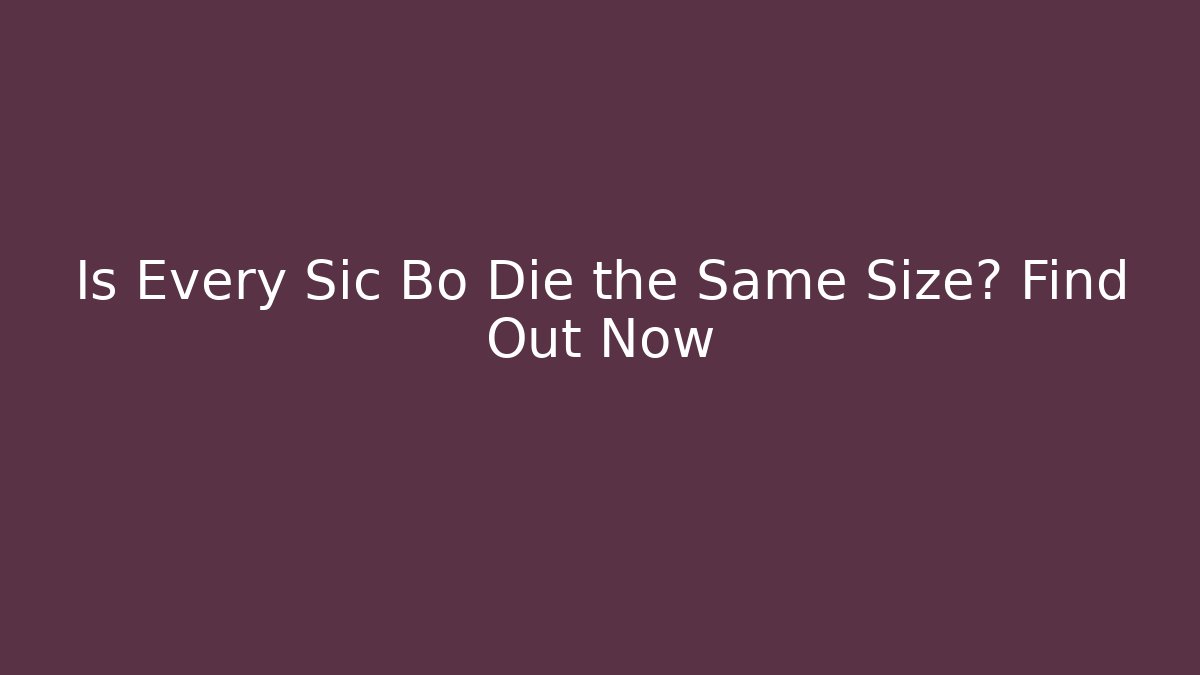 Is Every Sic Bo Die the Same Size? Find Out Now
