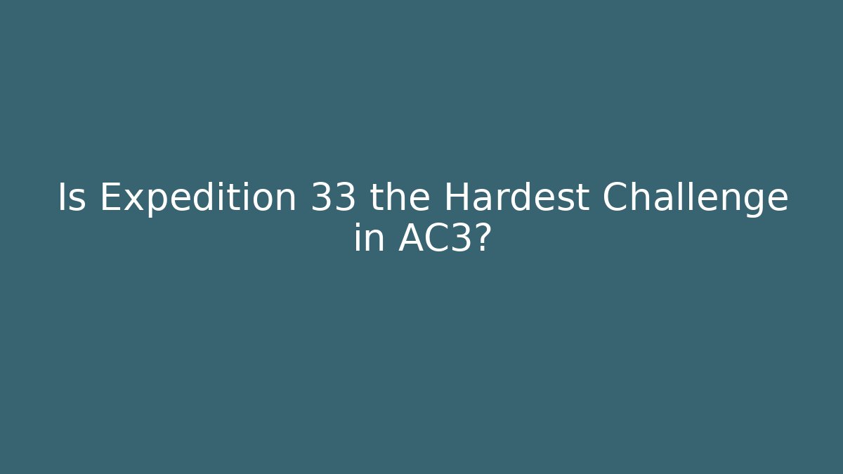 Is Expedition 33 the Hardest Challenge in AC3?