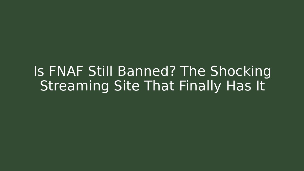 Is FNAF Still Banned? The Shocking Streaming Site That Finally Has It