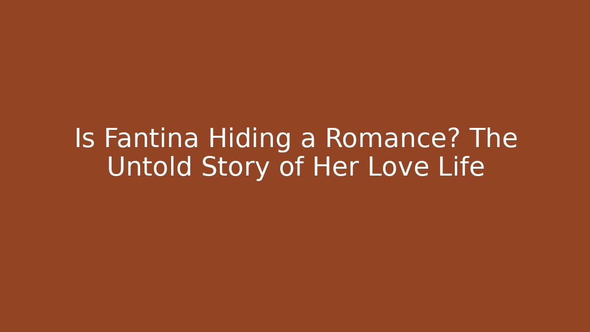 Is Fantina Hiding a Romance? The Untold Story of Her Love Life