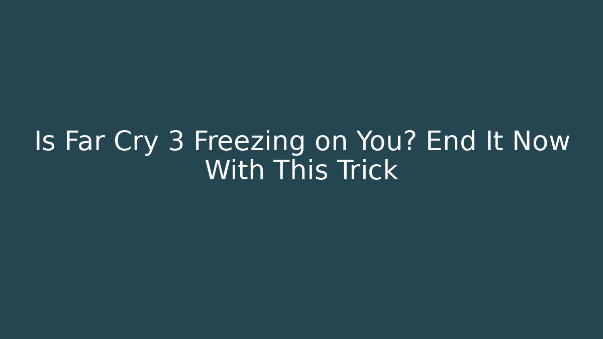 Is Far Cry 3 Freezing on You? End It Now With This Trick - Sports History Weekly