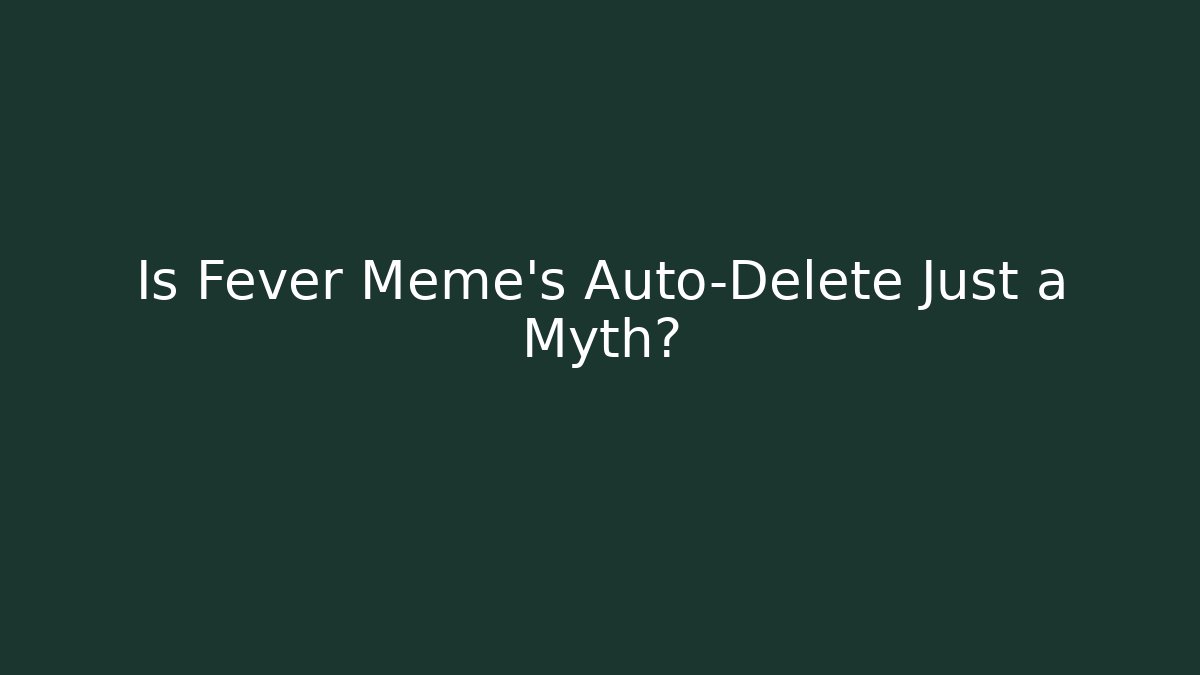 Is Fever Meme's Auto-Delete Just a Myth?