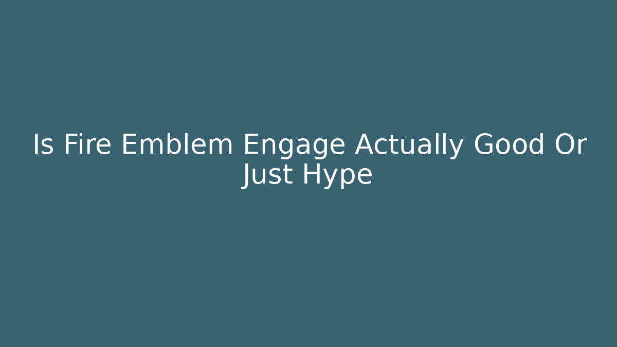 Is Fire Emblem Engage Actually Good Or Just Hype