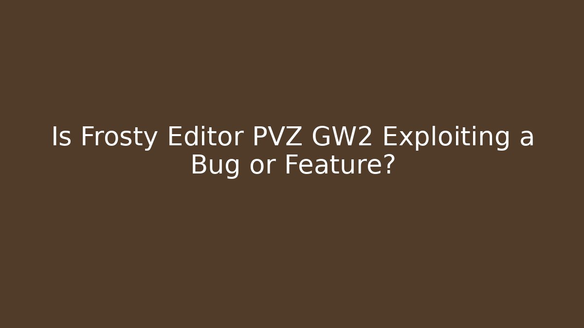 Is Frosty Editor PVZ GW2 Exploiting a Bug or Feature?