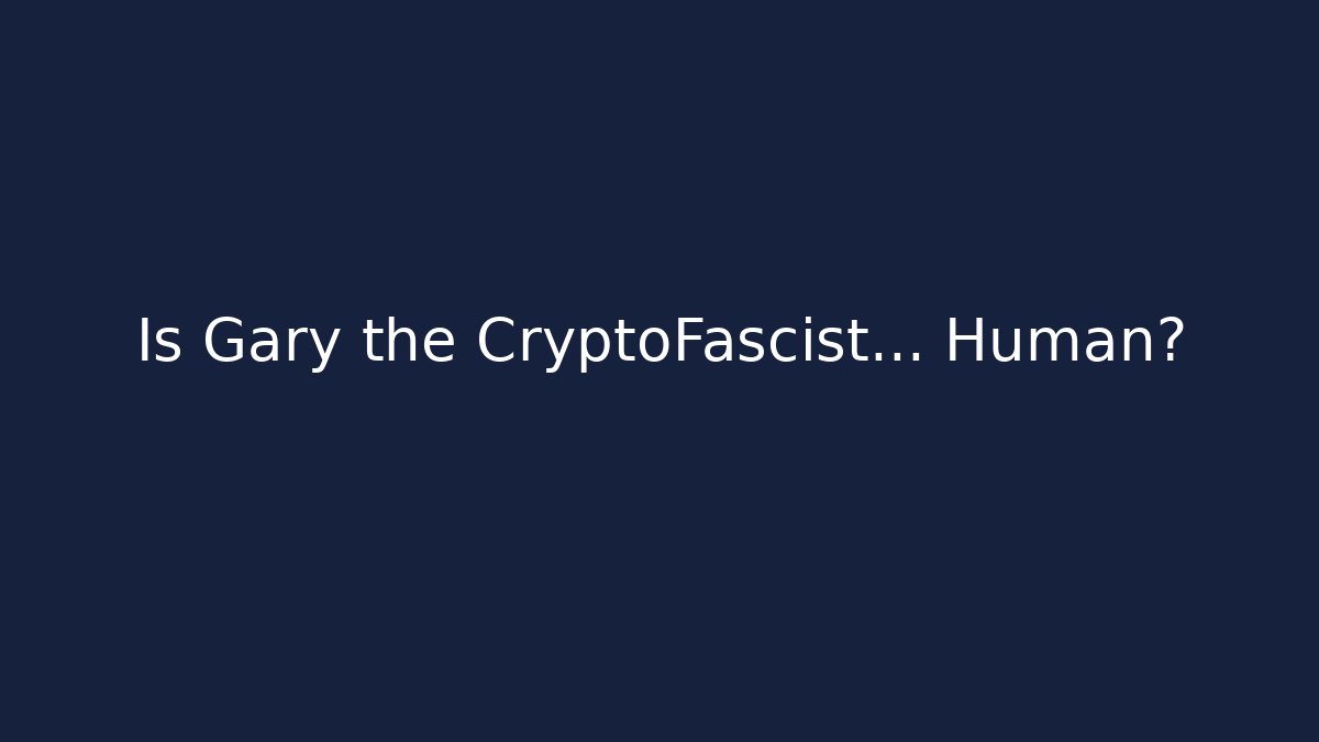 Is Gary the CryptoFascist… Human?