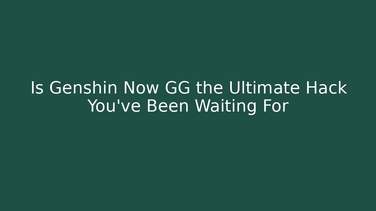 Is Genshin Now GG the Ultimate Hack You’ve Been Waiting For