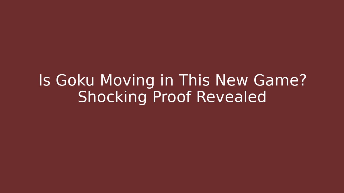 Is Goku Moving in This New Game? Shocking Proof Revealed