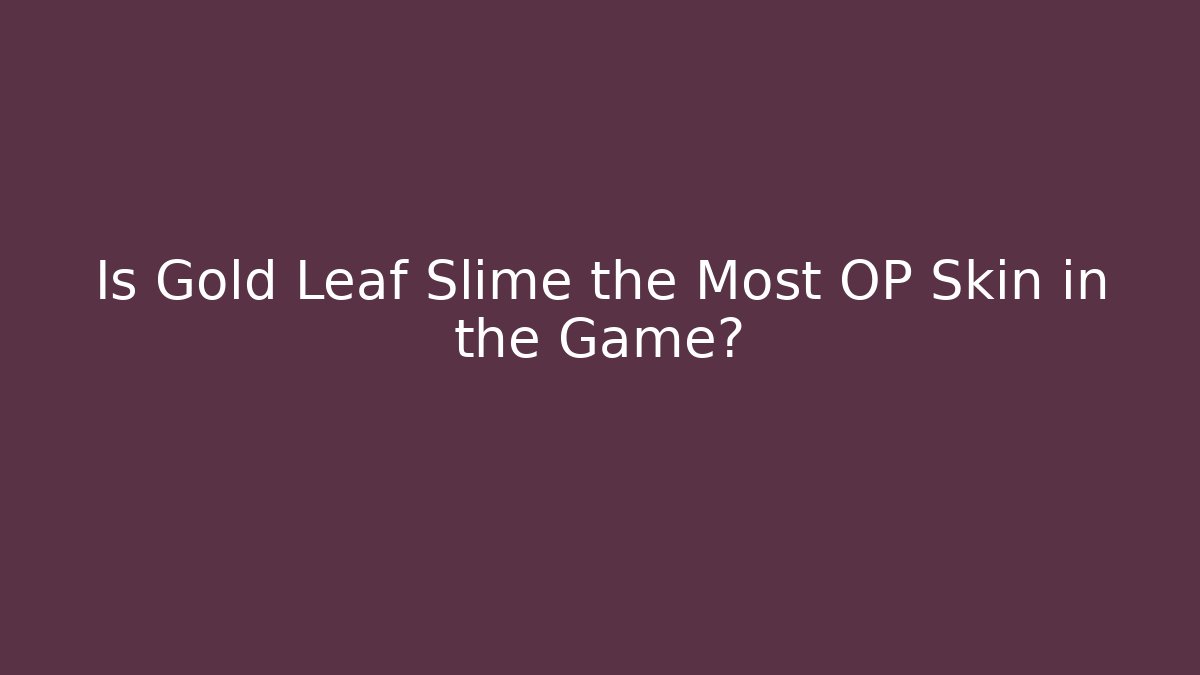 Is Gold Leaf Slime the Most OP Skin in the Game?