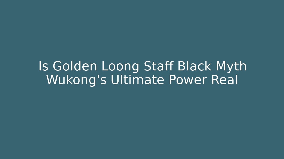 Is Golden Loong Staff Black Myth Wukong's Ultimate Power Real