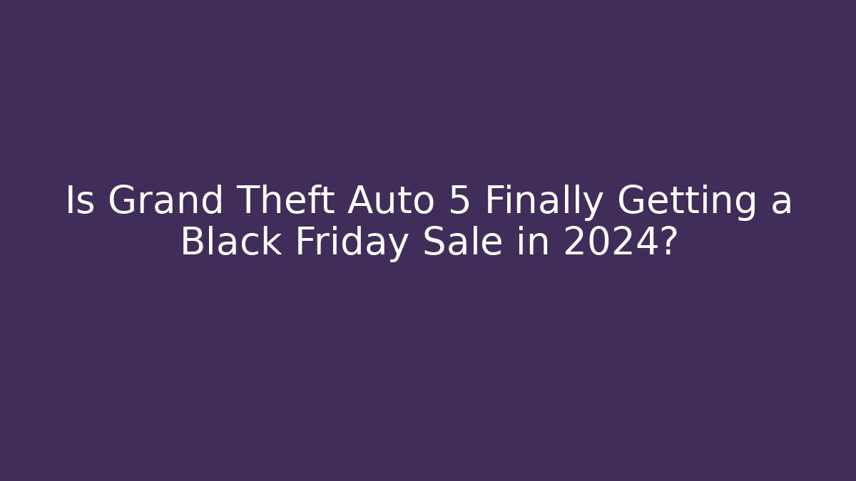 Is Grand Theft Auto 5 Finally Getting a Black Friday Sale in 2024?