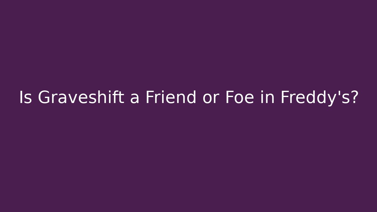 Is Graveshift a Friend or Foe in Freddy's?