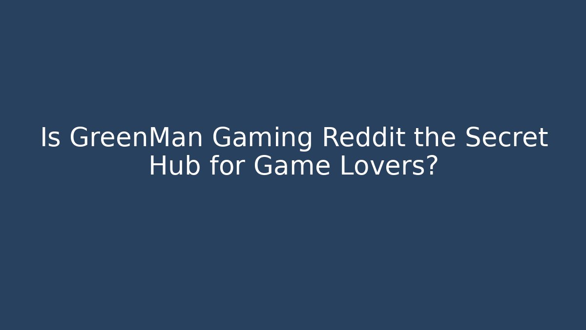 Is GreenMan Gaming Reddit the Secret Hub for Game Lovers?
