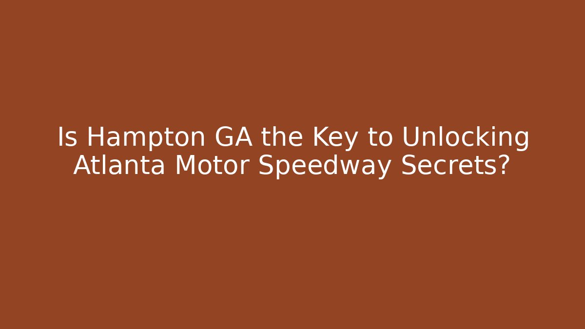 Is Hampton GA the Key to Unlocking Atlanta Motor Speedway Secrets?
