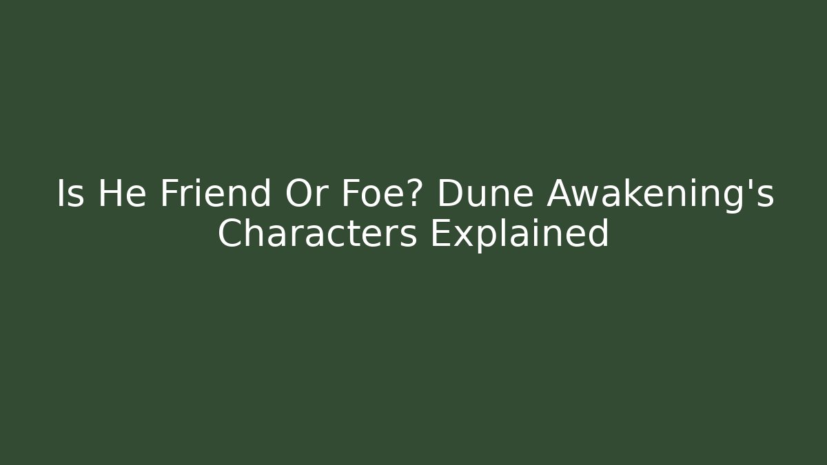 Is He Friend Or Foe? Dune Awakening's Characters Explained