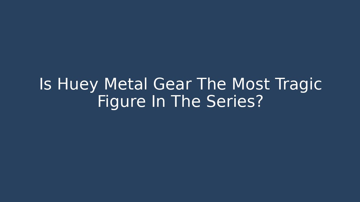 Is Huey Metal Gear The Most Tragic Figure In The Series?