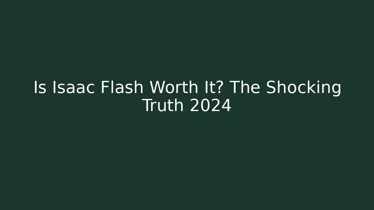 Is Isaac Flash Worth It? The Shocking Truth 2024