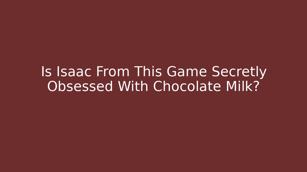 Is Isaac From This Game Secretly Obsessed With Chocolate Milk?