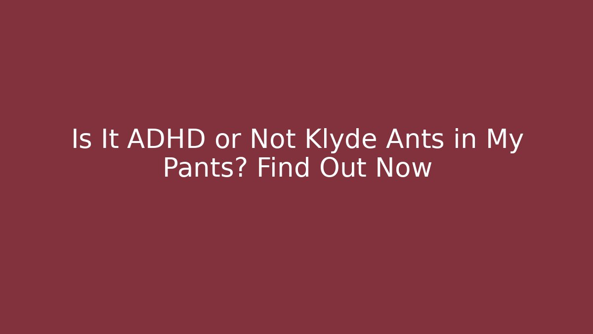 Is It ADHD or Not Klyde Ants in My Pants? Find Out Now