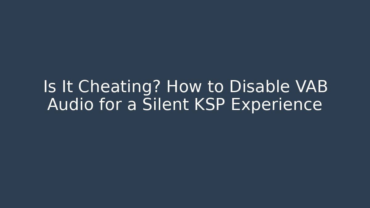 Is It Cheating? How to Disable VAB Audio for a Silent KSP Experience