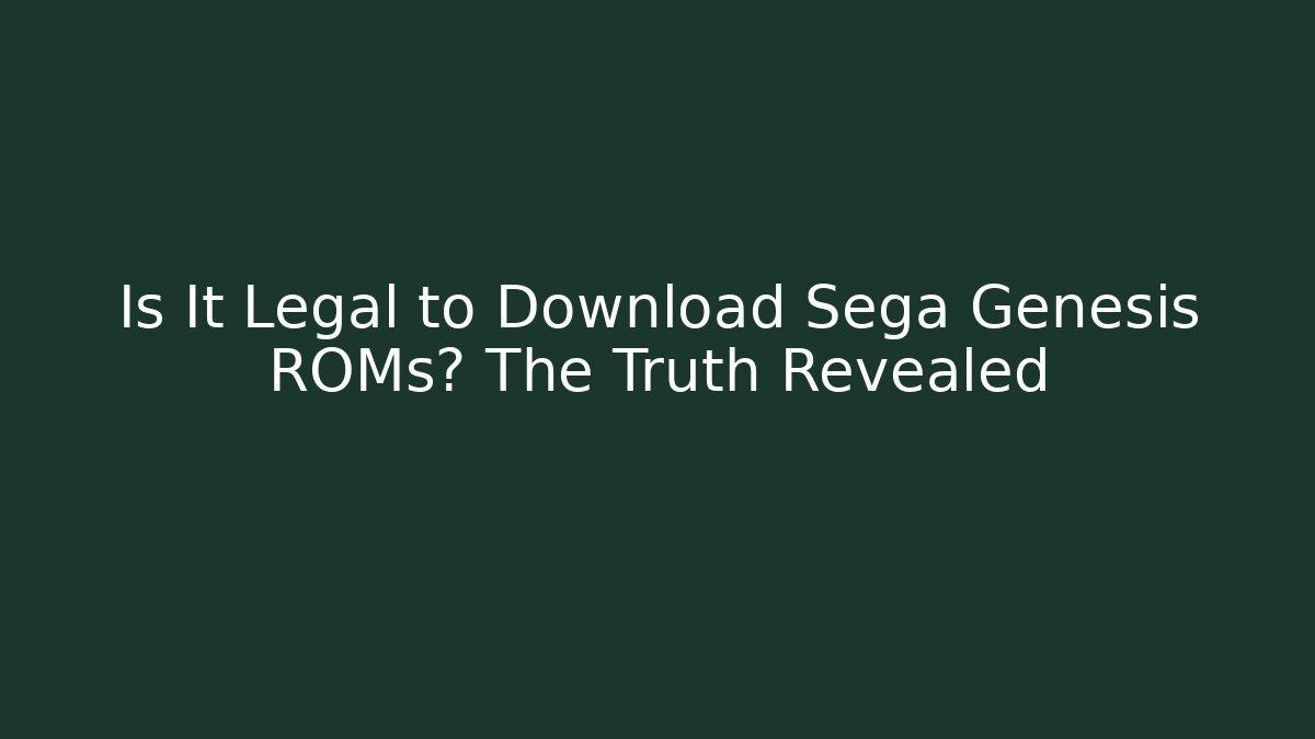 Is It Legal to Download Sega Genesis ROMs? The Truth Revealed