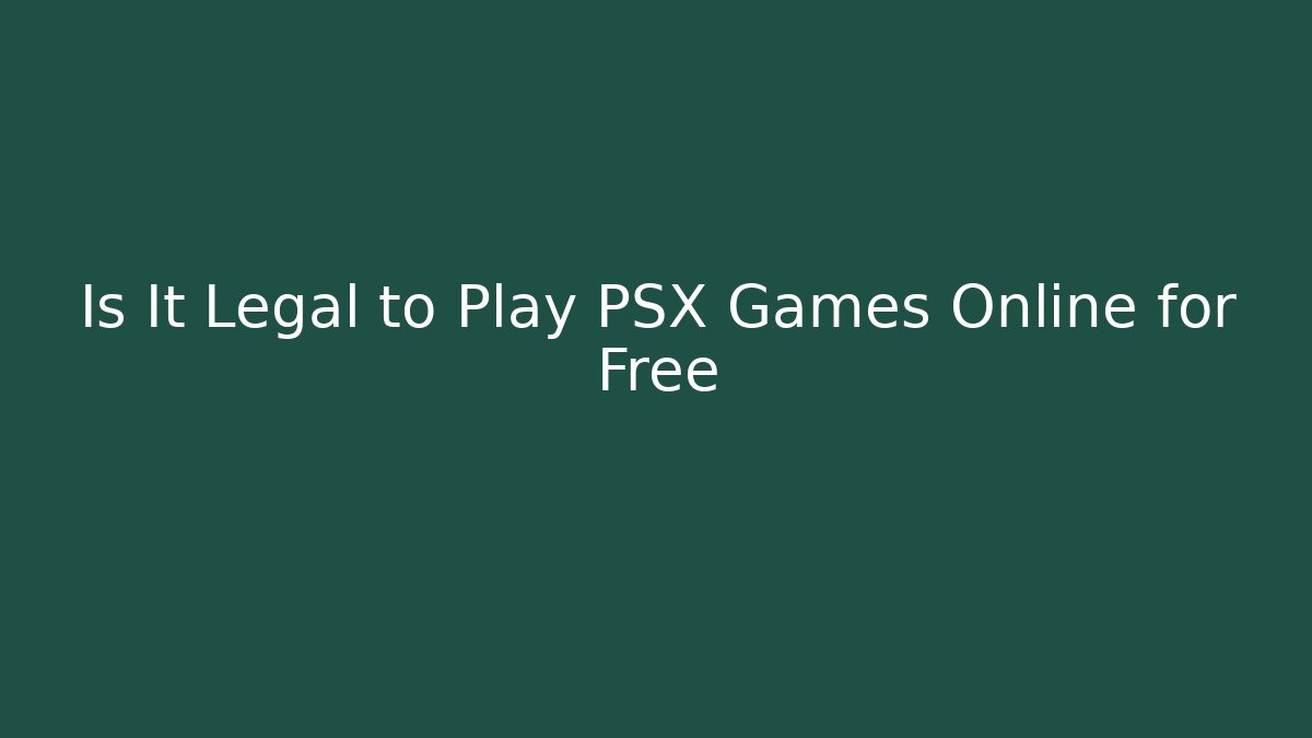 Is It Legal to Play PSX Games Online for Free