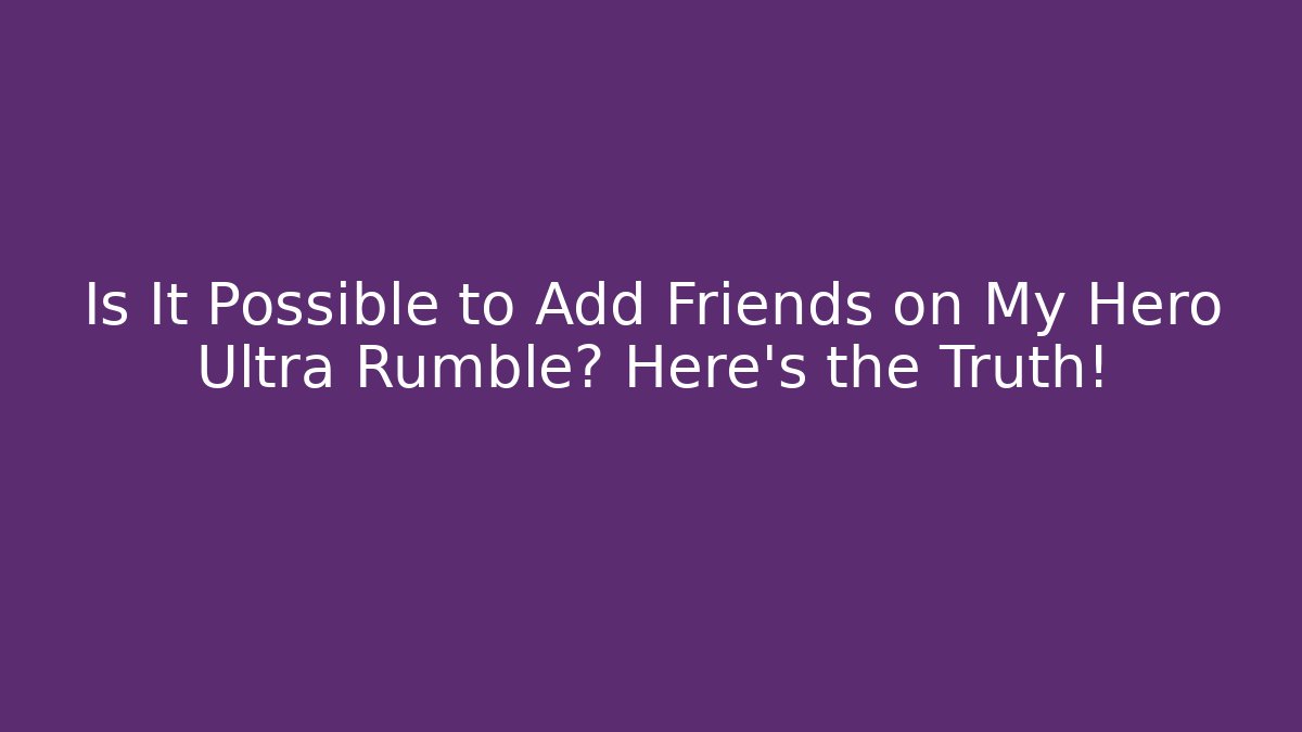 Is It Possible to Add Friends on My Hero Ultra Rumble? Here's the Truth!