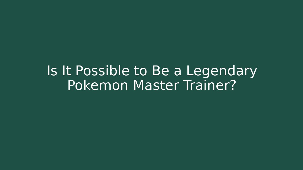 Is It Possible to Be a Legendary Pokémon Master Trainer?