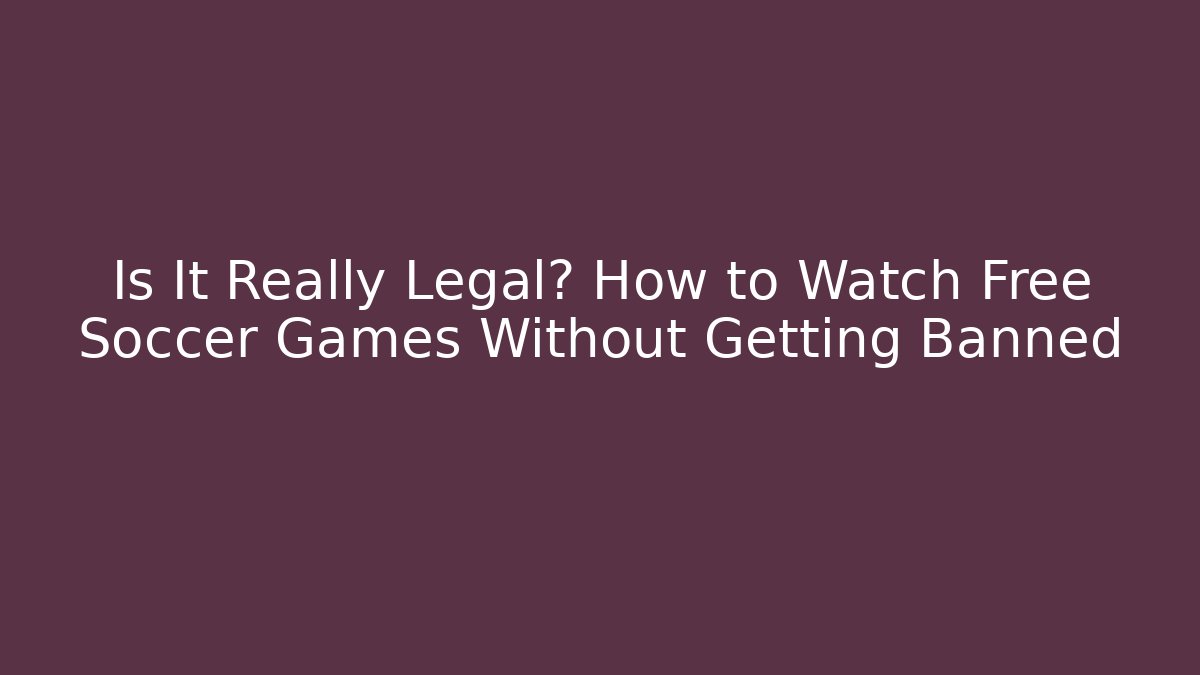 Is It Really Legal? How to Watch Free Soccer Games Without Getting Banned