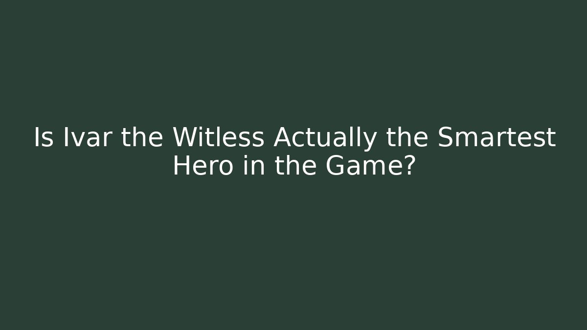 Is Ivar the Witless Actually the Smartest Hero in the Game?