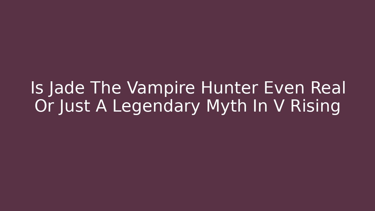 Is Jade The Vampire Hunter Even Real Or Just A Legendary Myth In V Rising