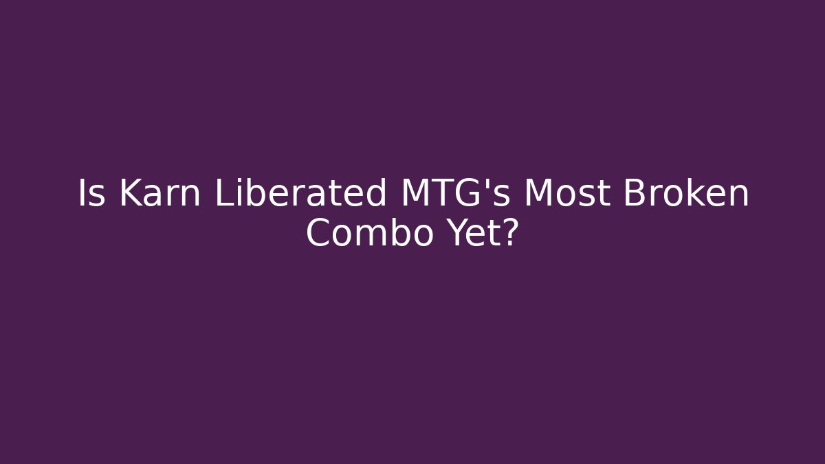 Is Karn Liberated MTG's Most Broken Combo Yet? - Sports History Weekly