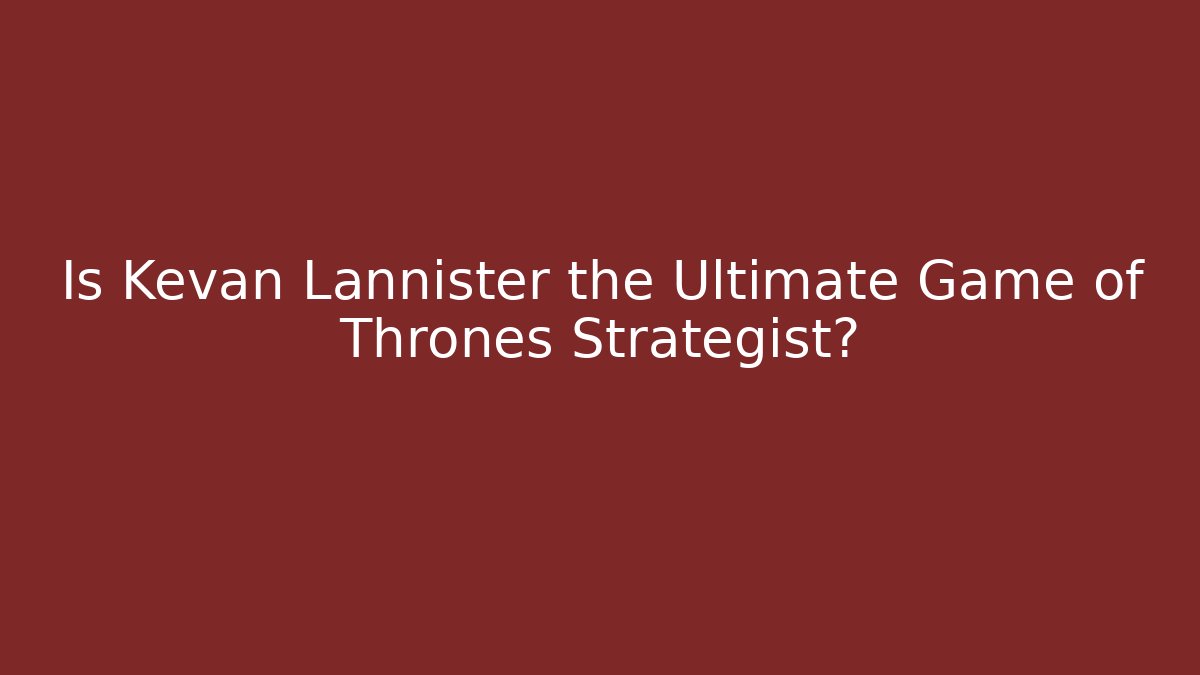 Is Kevan Lannister the Ultimate Game of Thrones Strategist?