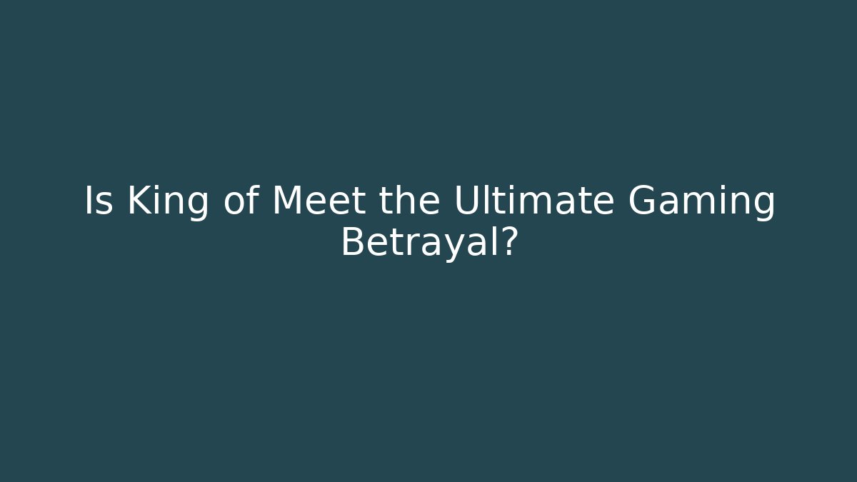 Is King of Meet the Ultimate Gaming Betrayal?