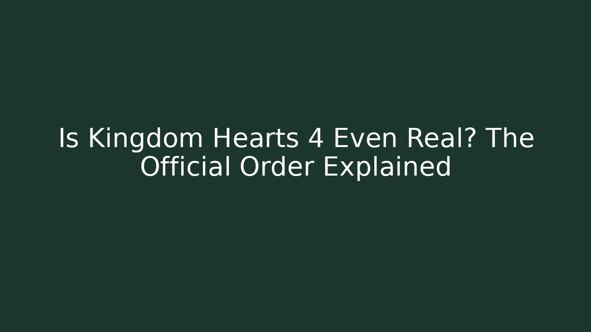 Is Kingdom Hearts 4 Even Real? The Official Order Explained