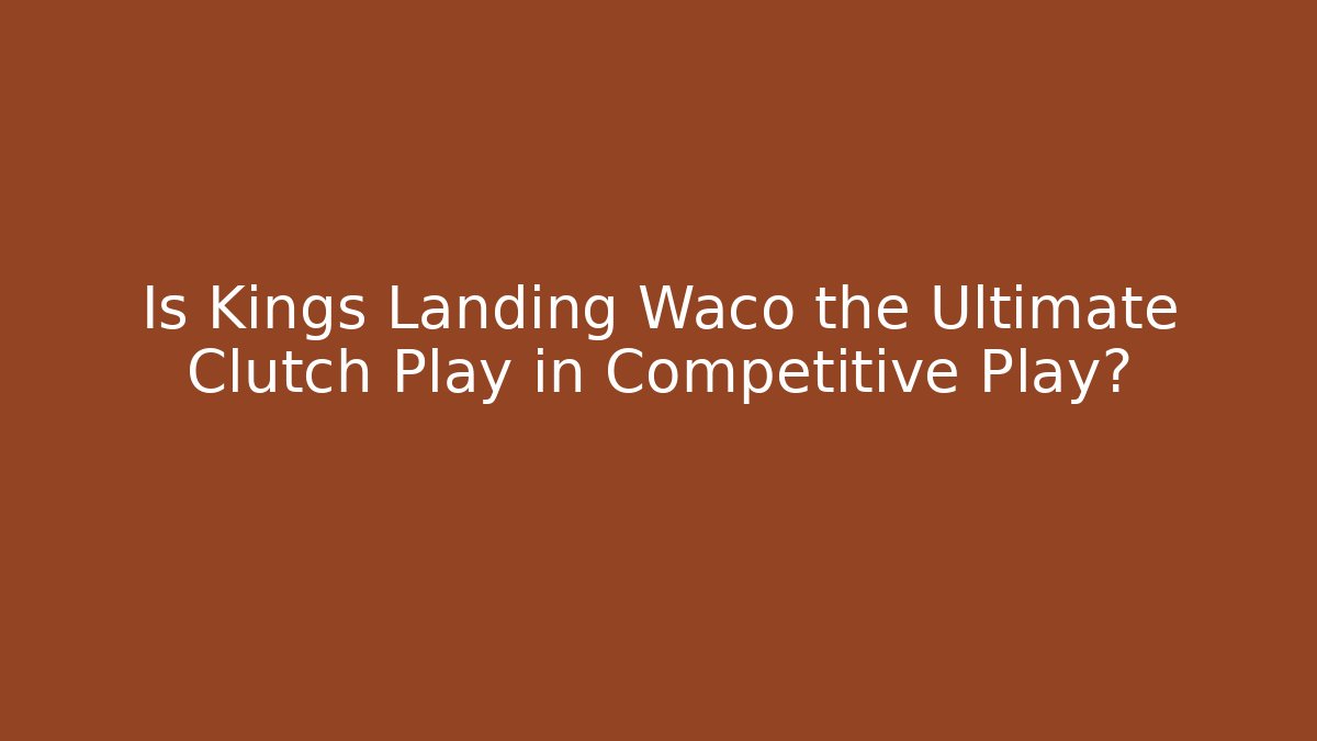 Is Kings Landing Waco the Ultimate Clutch Play in Competitive Play?