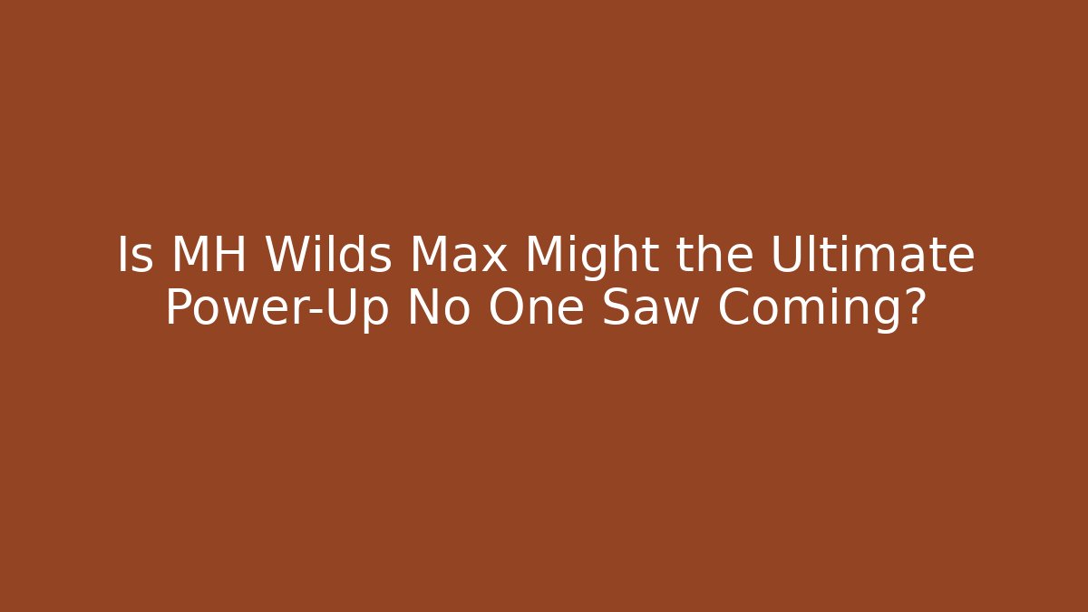 Is MH Wilds Max Might the Ultimate Power-Up No One Saw Coming?