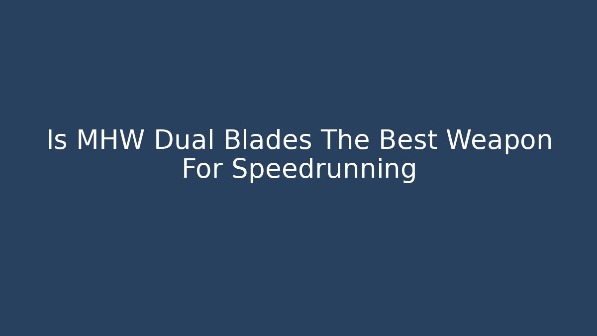 Is MHW Dual Blades The Best Weapon For Speedrunning