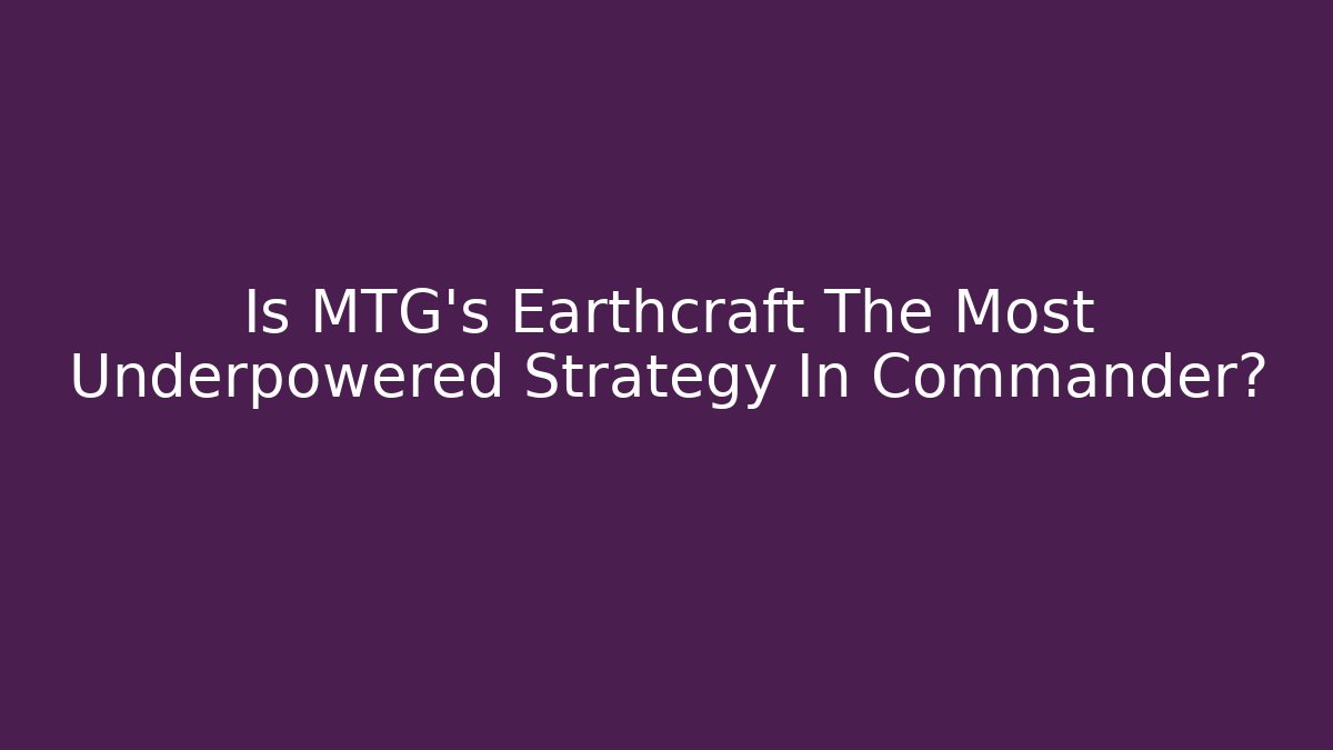 Is MTG's Earthcraft The Most Underpowered Strategy In Commander? - Sports History Weekly