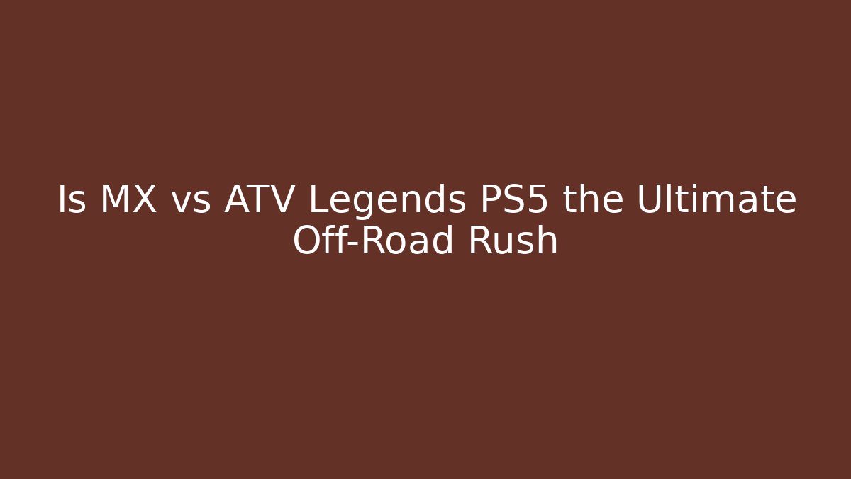 Is MX vs ATV Legends PS5 the Ultimate Off-Road Rush