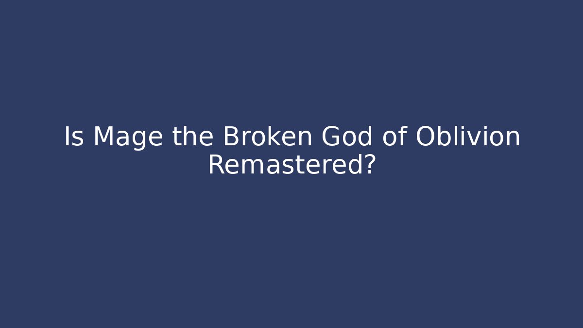 Is Mage the Broken God of Oblivion Remastered?