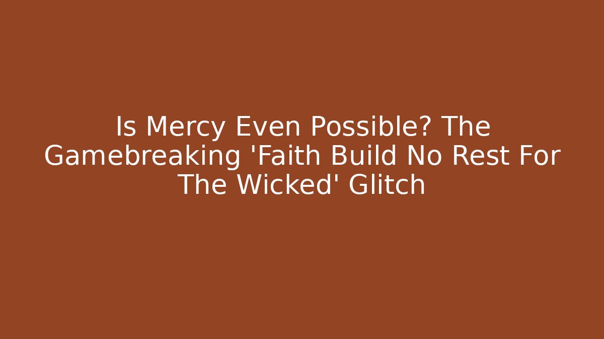 Is Mercy Even Possible? The Gamebreaking 'Faith Build No Rest For The Wicked' Glitch