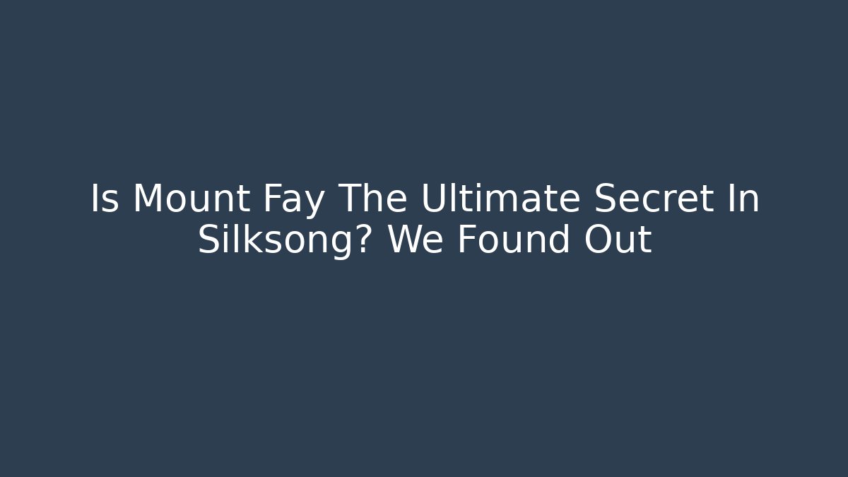 Is Mount Fay The Ultimate Secret In Silksong? We Found Out