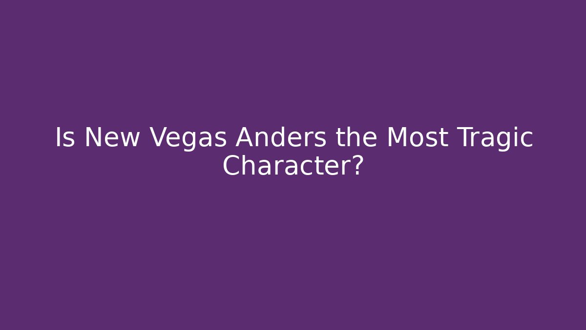 Is New Vegas Anders the Most Tragic Character?