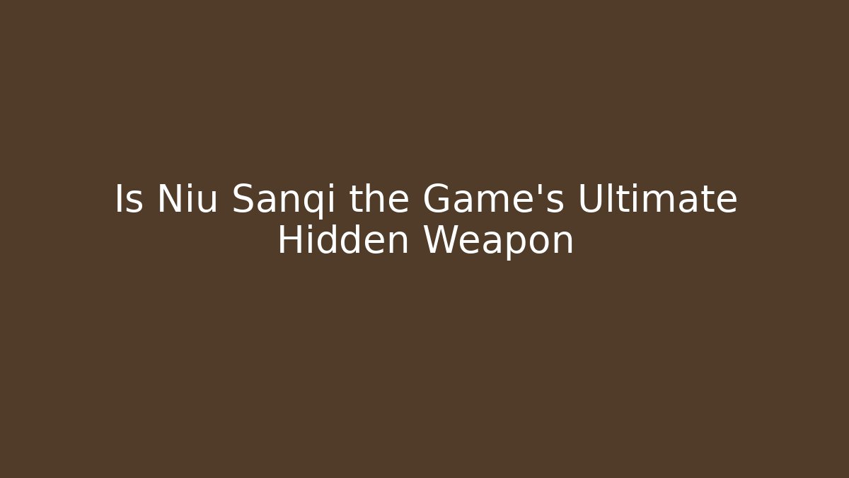 Is Niu Sanqi the Game’s Ultimate Hidden Weapon
