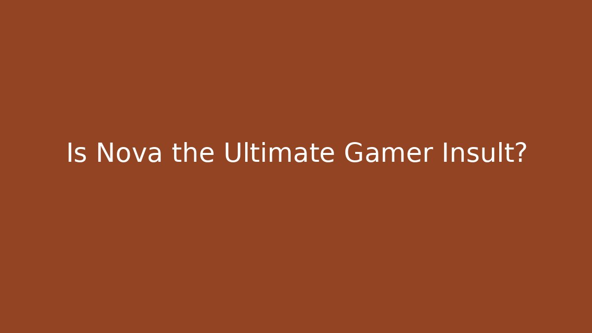 Is Nova the Ultimate Gamer Insult?