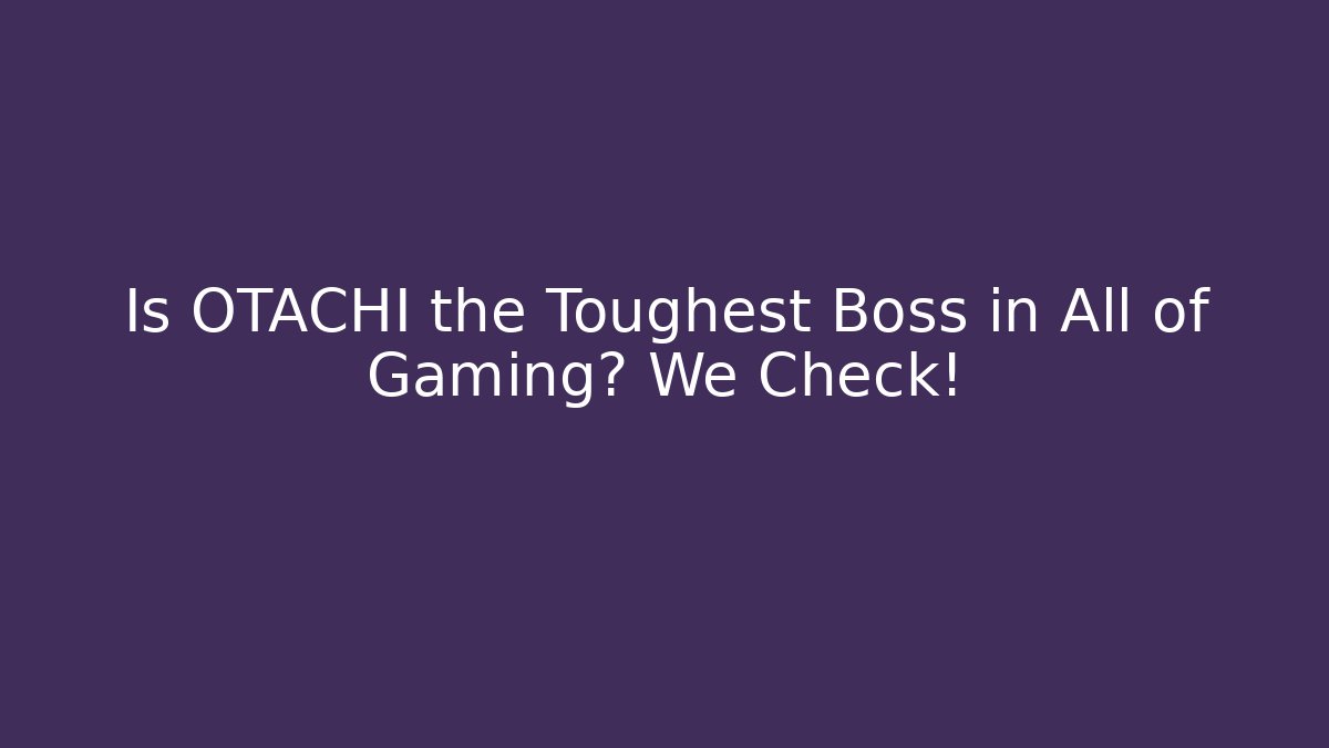 Is OTACHI the Toughest Boss in All of Gaming? We Check!