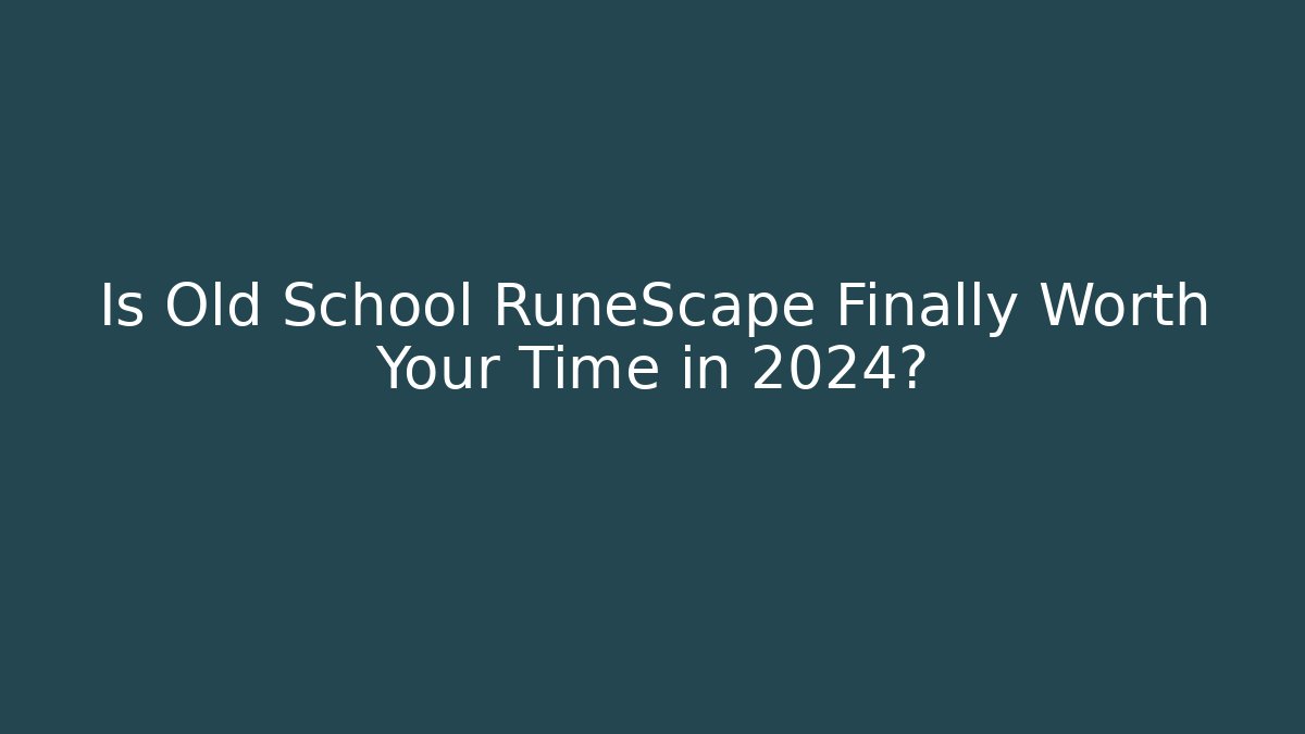 Is Old School RuneScape Finally Worth Your Time in 2024?
